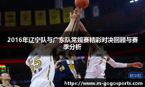 2016年辽宁队与广东队常规赛精彩对决回顾与赛季分析